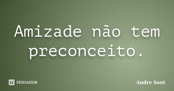 Amizade não tem preconceito.... Frase de André Saut.