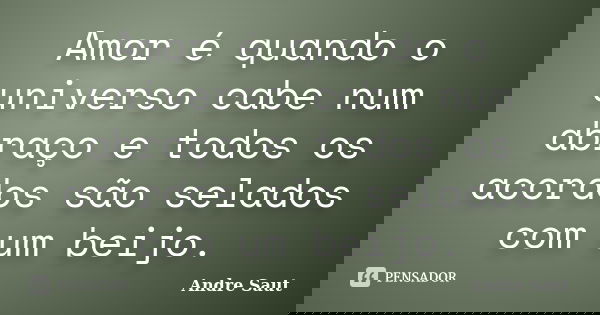 Amor é quando o universo cabe num abraço e todos os acordos são selados com um beijo.... Frase de Andre Saut.