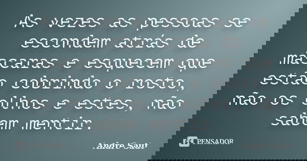 As vezes as pessoas se escondem atrás de máscaras e esquecem que estão cobrindo o rosto, não os olhos e estes, não sabem mentir.... Frase de André Saut.