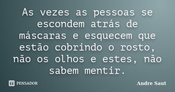 As vezes as pessoas se escondem atrás de máscaras e esquecem que estão cobrindo o rosto, não os olhos e estes, não sabem mentir.... Frase de André Saut.