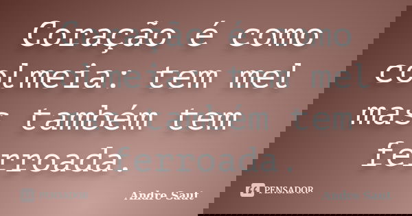Coração é como colmeia: tem mel mas também tem ferroada.... Frase de André Saut.