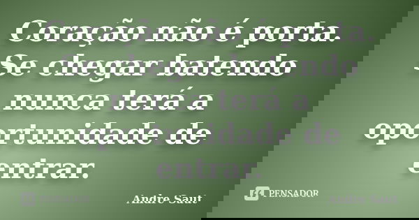 Coração não é porta. Se chegar batendo nunca terá a oportunidade de entrar.... Frase de André Saut.