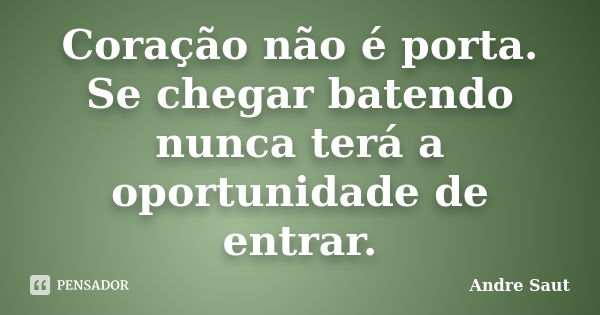 Coração não é porta. Se chegar batendo nunca terá a oportunidade de entrar.... Frase de André Saut.