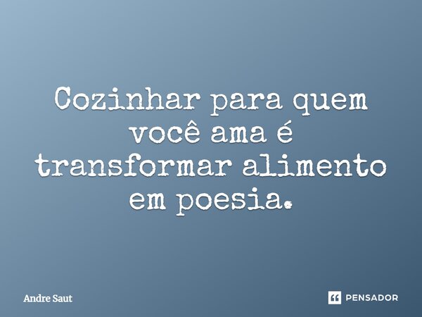 Cozinhar para quem você ama é transformar alimento em poesia.... Frase de André Saut.