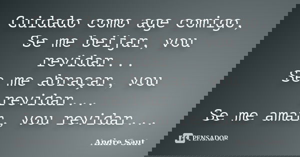 Cuidado como age comigo, Se me beijar, vou revidar... Se me abraçar, vou revidar... Se me amar, vou revidar...... Frase de Andre Saut.