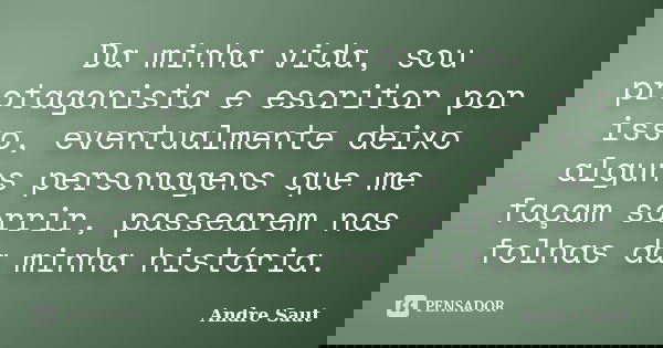 Da minha vida, sou protagonista e escritor por isso, eventualmente deixo alguns personagens que me façam sorrir, passearem nas folhas da minha história.... Frase de Andre Saut.
