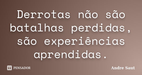 Derrotas não são batalhas perdidas, são experiências aprendidas.... Frase de Andre Saut.