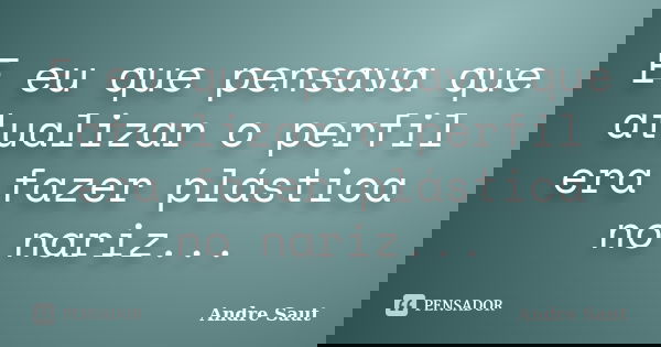 E eu que pensava que atualizar o perfil era fazer plástica no nariz...... Frase de Andre Saut.