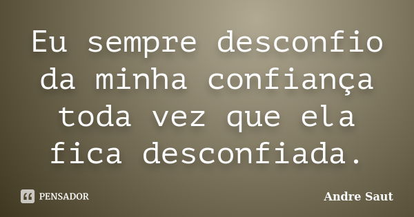 Eu sempre desconfio da minha confiança toda vez que ela fica desconfiada.... Frase de Andre Saut.