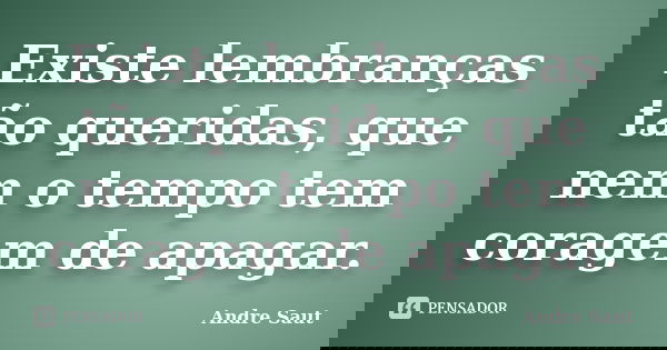 Existe lembranças tão queridas, que nem o tempo tem coragem de apagar.... Frase de Andre Saut.