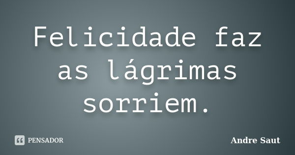 Felicidade faz as lágrimas sorriem.... Frase de André Saut.