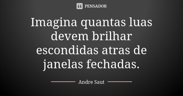 Imagina quantas luas devem brilhar escondidas atras de janelas fechadas.... Frase de Andre Saut.