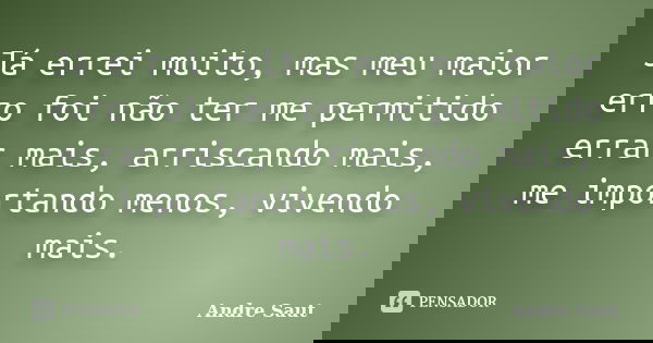 Já errei muito, mas meu maior erro foi não ter me permitido errar mais, arriscando mais, me importando menos, vivendo mais.... Frase de Andre Saut.