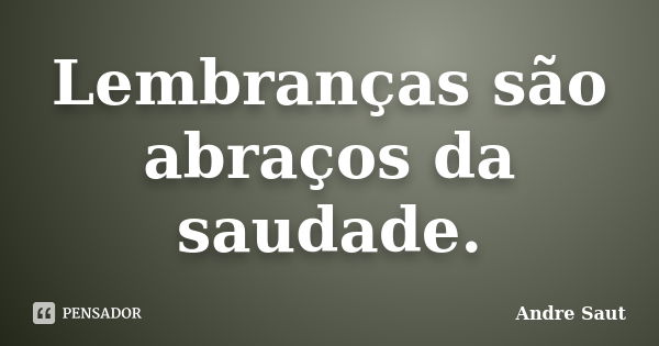 Lembranças são abraços da saudade.... Frase de André saut.