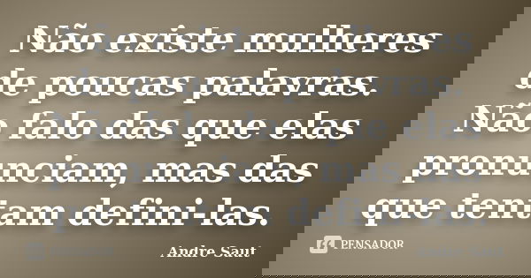 Não existe mulheres de poucas palavras. Não falo das que elas pronunciam, mas das que tentam defini-las.... Frase de Andre Saut.
