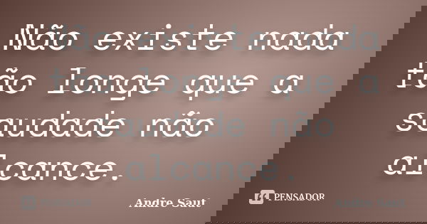 Não existe nada tão longe que a saudade não alcance.... Frase de Andre Saut.