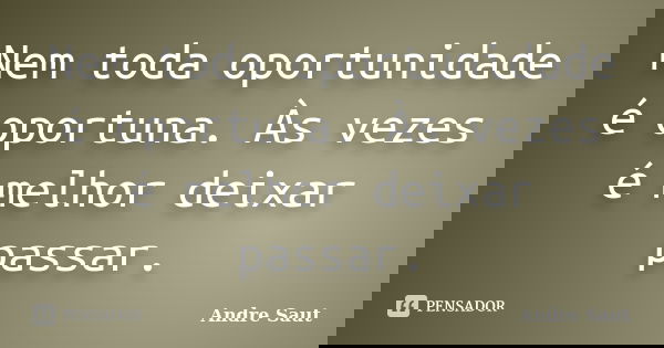 Nem toda oportunidade é oportuna. Às vezes é melhor deixar passar.... Frase de Andre Saut.