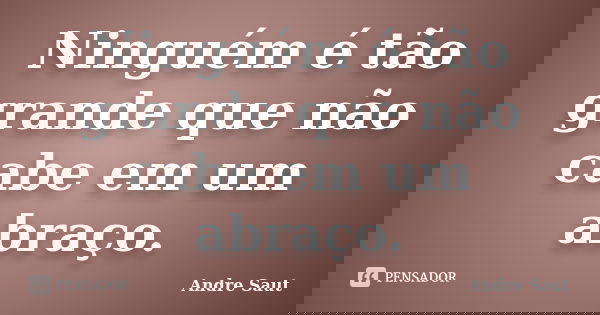 Ninguém é tão grande que não cabe em um abraço.... Frase de André Saut.