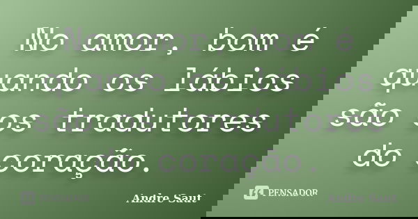 No amor, bom é quando os lábios são os tradutores do coração.... Frase de André Saut.