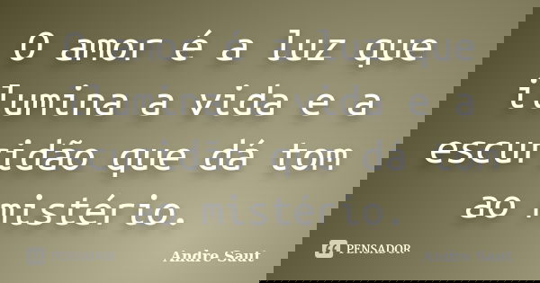 O amor é a luz que ilumina a vida e a escuridão que dá tom ao mistério.... Frase de André Saut.