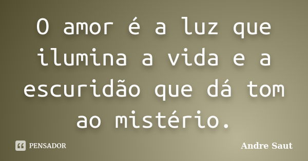 O amor é a luz que ilumina a vida e a escuridão que dá tom ao mistério.... Frase de André Saut.