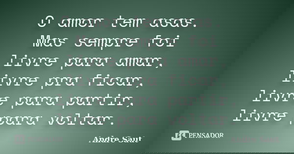O amor tem asas. Mas sempre foi livre para amar, livre pra ficar, livre para partir, livre para voltar.... Frase de André Saut.