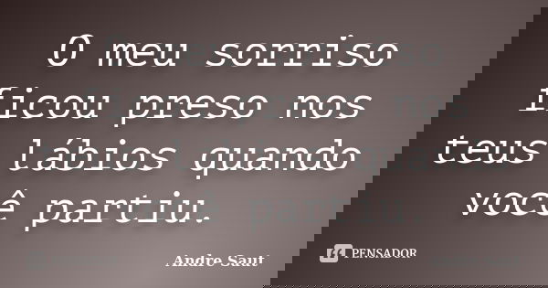 O meu sorriso ficou preso nos teus lábios quando você partiu.... Frase de Andre Saut.
