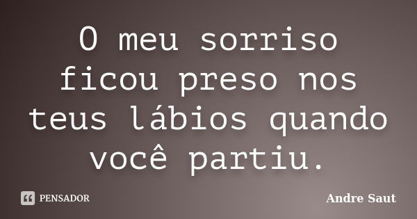 O meu sorriso ficou preso nos teus lábios quando você partiu.... Frase de Andre Saut.