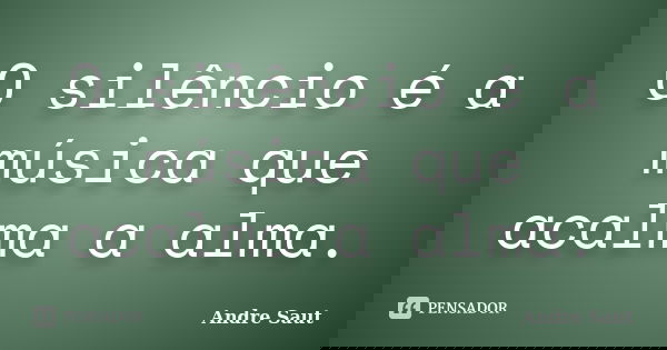 O silêncio é a música que acalma a alma.... Frase de André Saut.