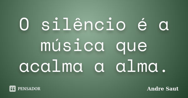 O silêncio é a música que acalma a alma.... Frase de André Saut.