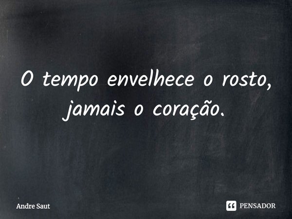 ⁠O tempo envelhece o rosto, jamais o coração.... Frase de Andre Saut.