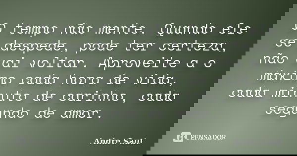 O tempo não mente. Quando ele se despede, pode ter certeza, não vai voltar. Aproveite a o máximo cada hora de vida, cada minuto de carinho, cada segundo de amor... Frase de Andre Saut.