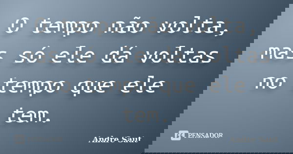 O tempo não volta, mas só ele dá voltas no tempo que ele tem.... Frase de André Saut.