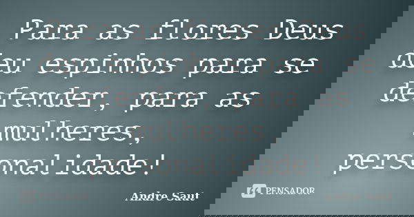 Para as flores Deus deu espinhos para se defender, para as mulheres, personalidade!... Frase de André Saut.
