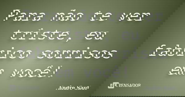 Para não te ver triste, eu fabrico sorrisos em você!... Frase de André Saut.