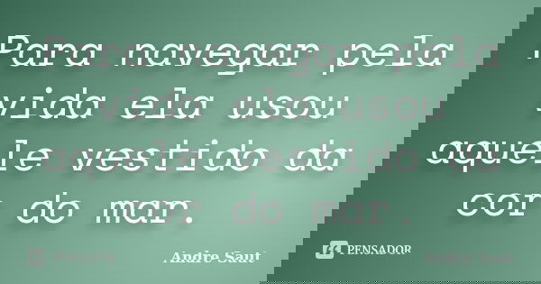 Para navegar pela vida ela usou aquele vestido da cor do mar.... Frase de André Saut.