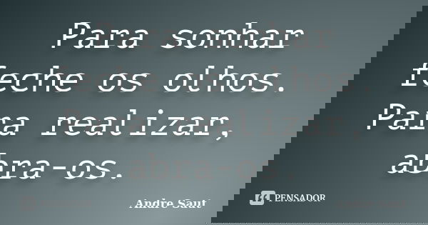 Para sonhar feche os olhos. Para realizar, abra-os.... Frase de André Saut.