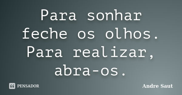 Para sonhar feche os olhos. Para realizar, abra-os.... Frase de André Saut.