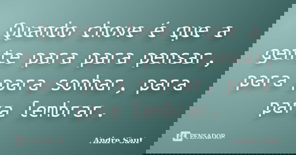 Quando chove é que a gente para para pensar, para para sonhar, para para lembrar.... Frase de Andre Saut.