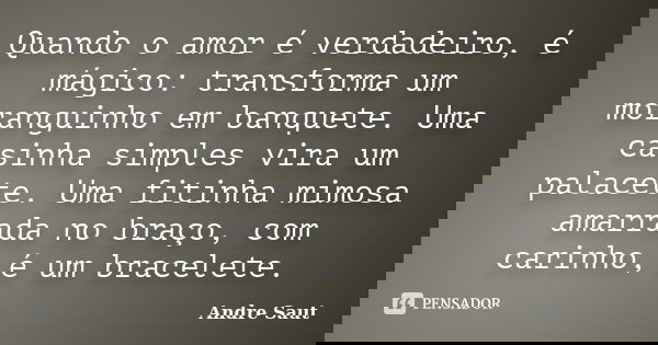 Quando o amor é verdadeiro, é mágico: transforma um moranguinho em banquete. Uma casinha simples vira um palacete. Uma fitinha mimosa amarrada no braço, com car... Frase de Andre Saut.