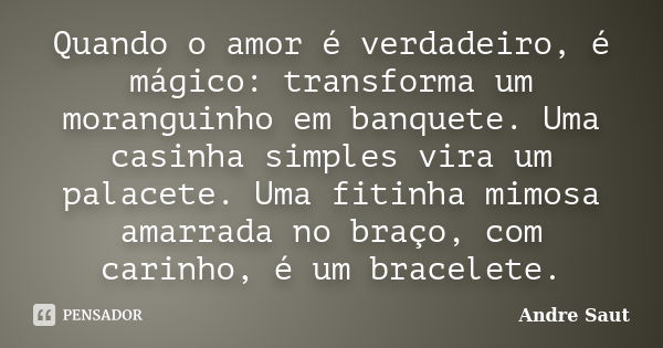 Quando o amor é verdadeiro, é mágico: transforma um moranguinho em banquete. Uma casinha simples vira um palacete. Uma fitinha mimosa amarrada no braço, com car... Frase de Andre Saut.