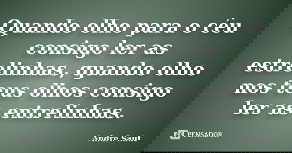Quando olho para o céu consigo ler as estrelinhas, quando olho nos teus olhos consigo ler as entrelinhas.... Frase de Andre Saut.