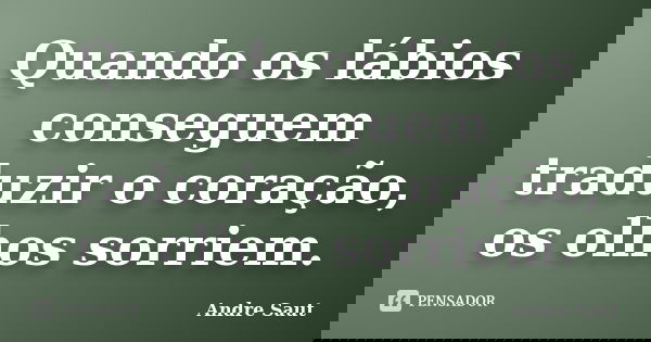 Quando os lábios conseguem traduzir o coração, os olhos sorriem.... Frase de André Saut.
