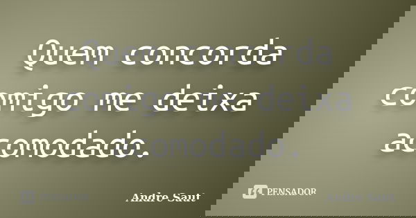 Quem concorda comigo me deixa acomodado.... Frase de André Saut.