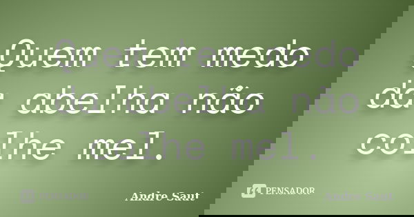 Quem tem medo da abelha não colhe mel.... Frase de André Saut.