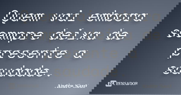 Quem vai embora sempre deixa de presente a saudade.... Frase de André Saut.