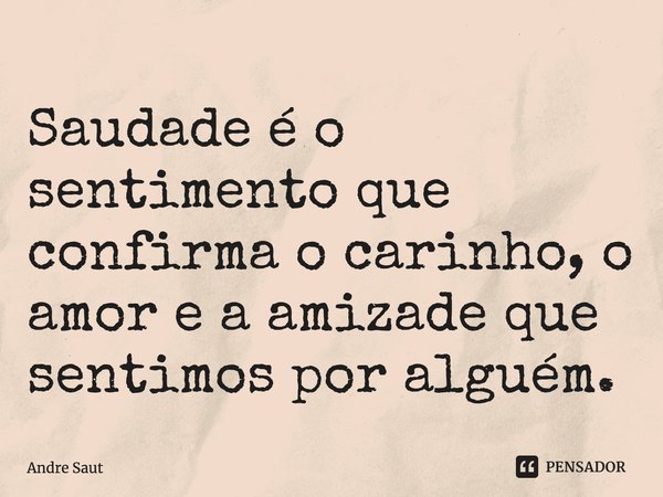 ⁠Saudade é o sentimento que confirma o carinho, o amor e a amizade que sentimos por alguém.... Frase de Andre Saut.