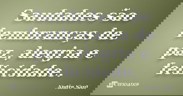 Saudades são lembranças de paz, alegria e felicidade.... Frase de André Saut.