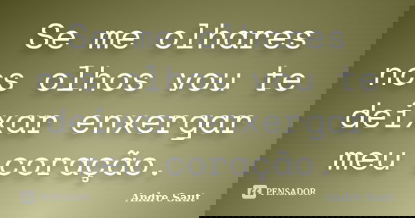 Se me olhares nos olhos vou te deixar enxergar meu coração.... Frase de Andre Saut.