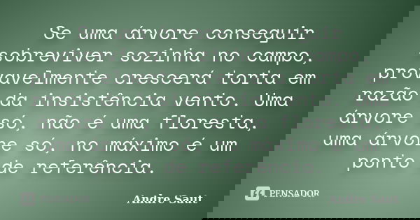 Se uma árvore conseguir sobreviver sozinha no campo, provavelmente crescerá torta em razão da insistência vento. Uma árvore só, não é uma floresta, uma árvore s... Frase de André saut.